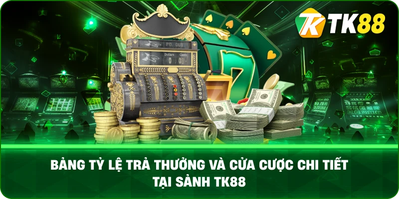 Bảng Tỷ Lệ Trả Thưởng Và Cửa Cược Chi Tiết Tại Sảnh TK88