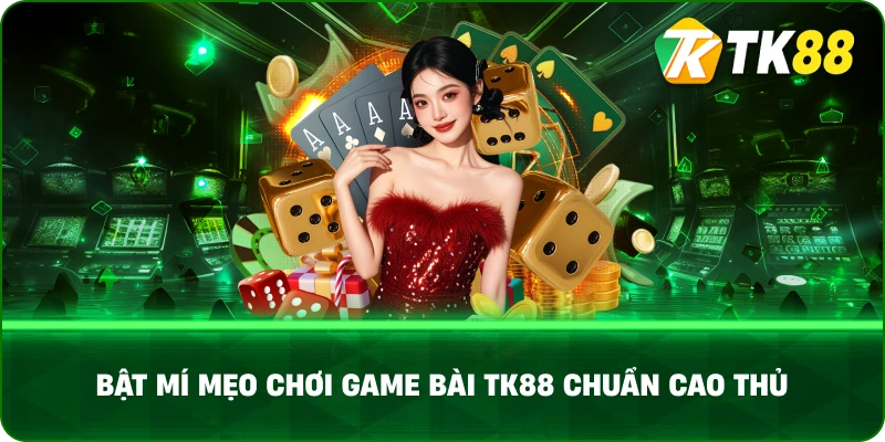 Bật Mí Mẹo Chơi Game Bài TK88 Chuẩn Cao Thủ
