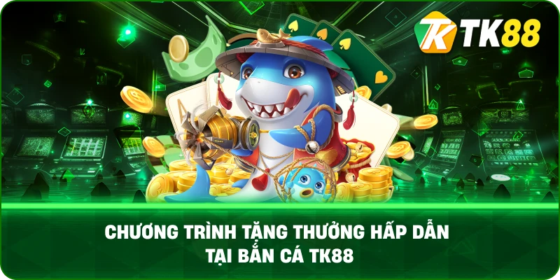 Chương Trình Tặng Thưởng Hấp Dẫn Tại Bắn Cá TK88