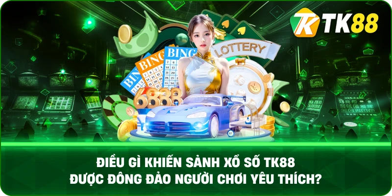Điều Gì Khiến Sảnh Xổ Số Tk88 Được Đông Đảo Người Chơi Yêu Thích?