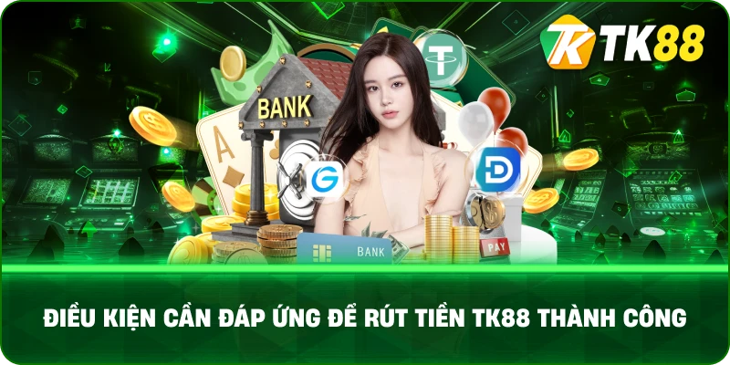 Điều kiện cần đáp ứng để rút tiền TK88 thành công