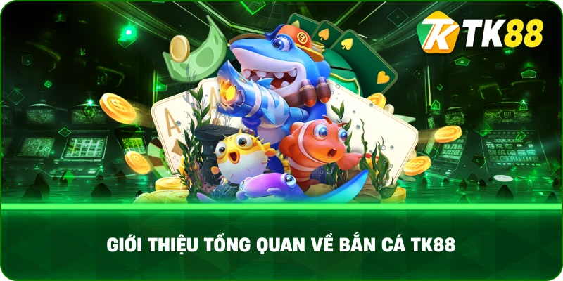 Giới Thiệu Tổng Quan Về Bắn Cá TK88