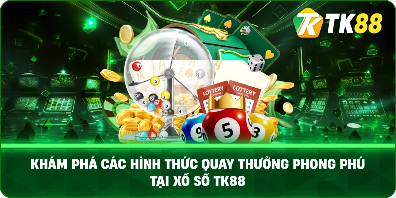 Khám Phá Các Hình Thức Quay Thưởng Phong Phú Tại Xổ Số Tk88