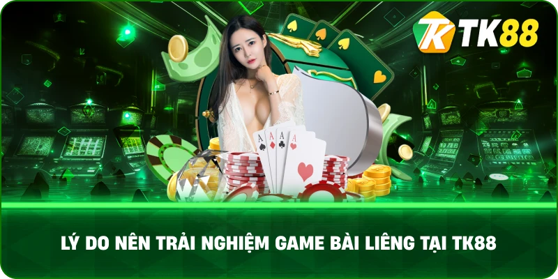Lý Do Nên Trải Nghiệm Game Bài Liêng Tại TK88