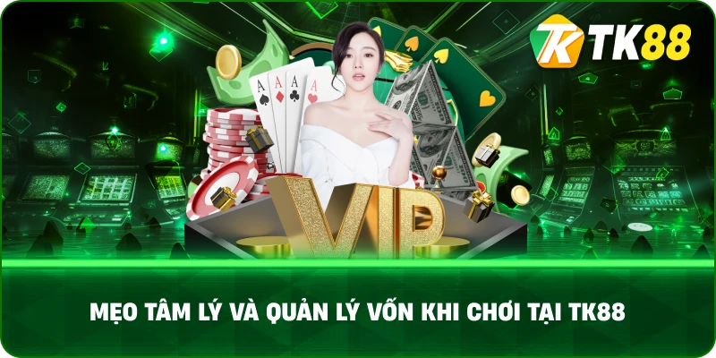 Mẹo Tâm Lý Và Quản Lý Vốn Khi Chơi Tại TK88