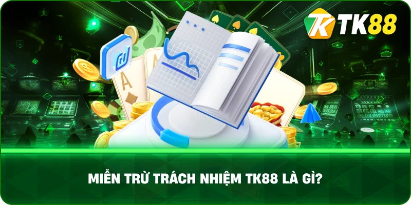 Miễn Trừ Trách Nhiệm Tk88 Là Gì?