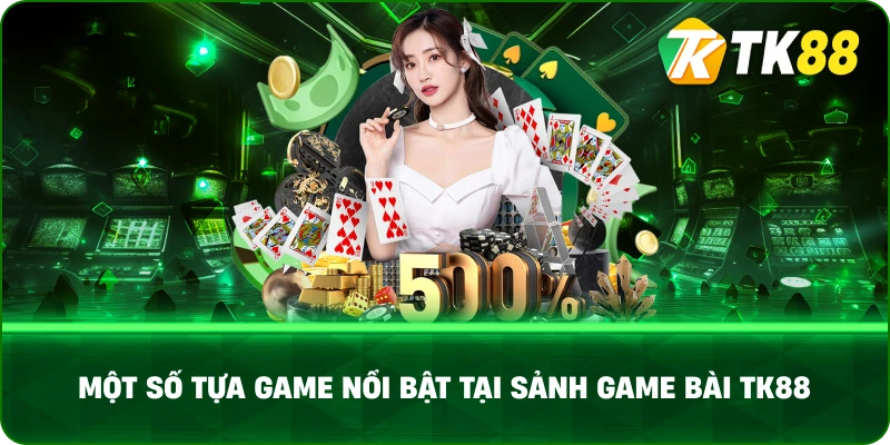 Một Số Tựa Game Nổi Bật Tại Sảnh Game Bài TK88