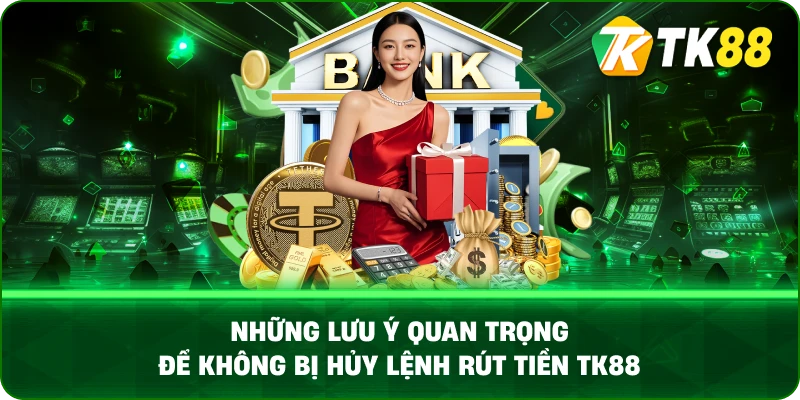 Những lưu ý quan trọng để không bị hủy lệnh rút tiền TK88