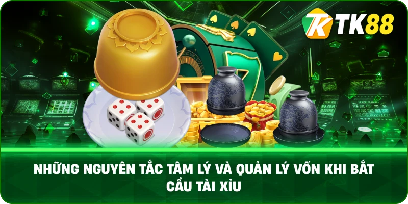 Những Nguyên Tắc Tâm Lý Và Quản Lý Vốn Khi Bắt Cầu Tài Xỉu